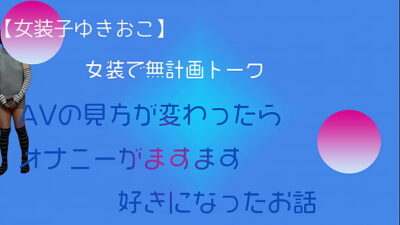 【女装子ゆきおこ】女装で無計画トーク　AVの見方が変わったらオナニーがますます好きになったお話 all gay porn video